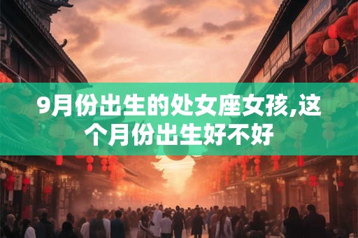 9月份出生的处女座女孩,这个月份出生好不好
