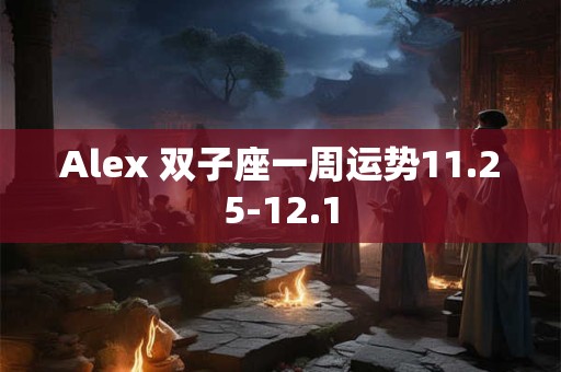 Alex 双子座一周运势11.25-12.1
