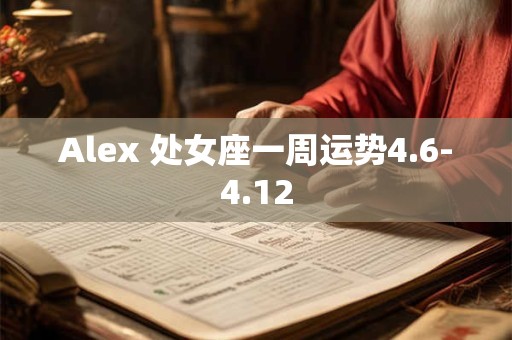 Alex 处女座一周运势4.6-4.12