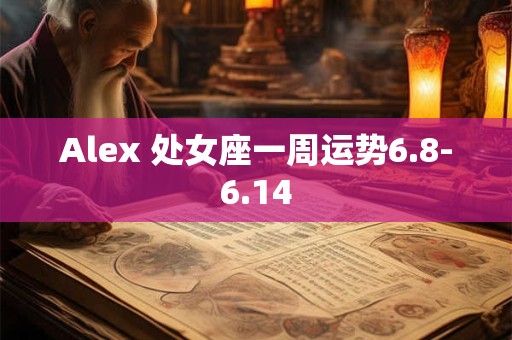 Alex 处女座一周运势6.8-6.14