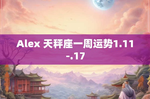 Alex 天秤座一周运势1.11-.17