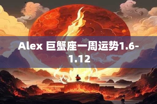 Alex 巨蟹座一周运势1.6-1.12