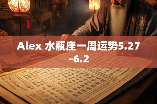Alex 水瓶座一周运势5.27-6.2