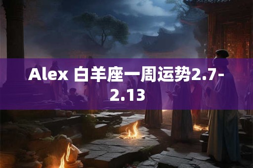 Alex 白羊座一周运势2.7-2.13