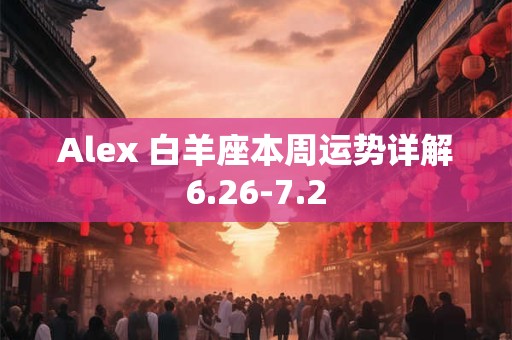 Alex 白羊座本周运势详解6.26-7.2