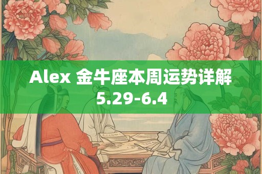 Alex 金牛座本周运势详解5.8-5.14