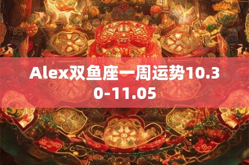 Alex双鱼座一周运势10.23-10.29