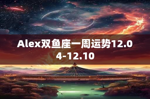 Alex双鱼座一周运势12.11-12.17