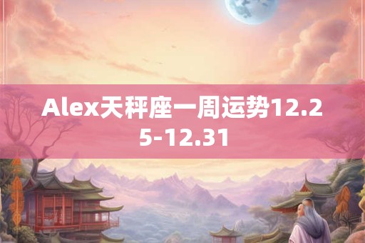 Alex天秤座一周运势12.25-12.31