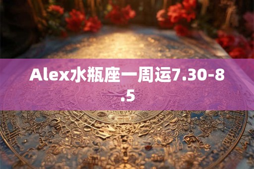 Alex水瓶座一周运7.30-8.5