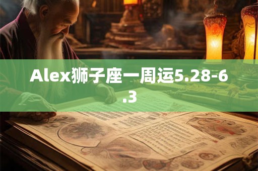 Alex狮子座一周运4.30-5.6