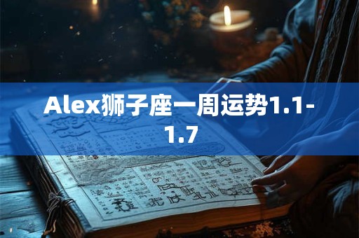 Alex狮子座一周运势1.1-1.7