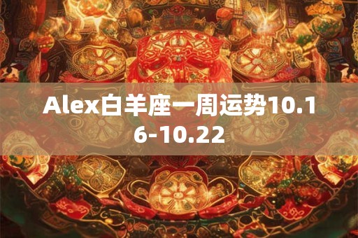 Alex狮子座一周运势12.11-12.17 Alex狮子座一周运势12.11-12.17