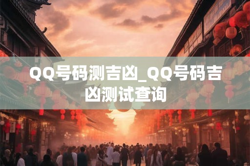 QQ号码测吉凶_QQ号码吉凶测试查询