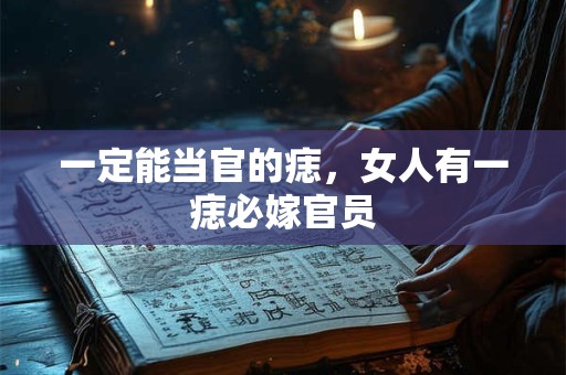 一定能当官的痣，女人有一痣必嫁官员