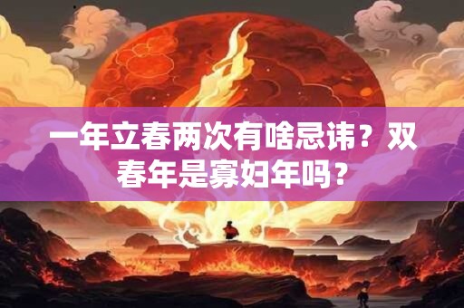 一年立春两次有啥忌讳？双春年是寡妇年吗？