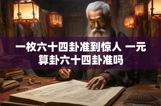 一枚六十四卦准到惊人 一元算卦六十四卦准吗