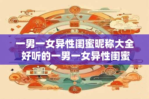 一男一女异性闺蜜昵称大全 好听的一男一女异性闺蜜昵称