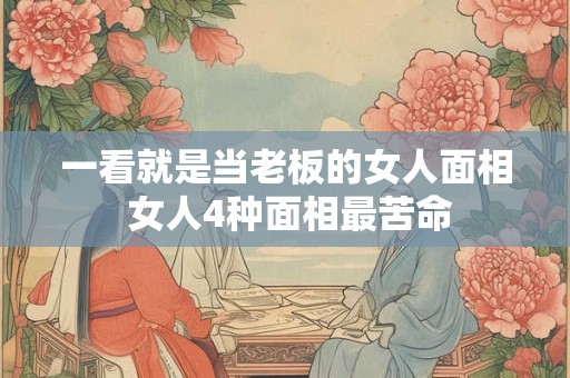 详细阅读:一看就是当老板的女人面相 女人4种面相最苦命 一看就是当老板的女人面相 女人4种面相最苦命