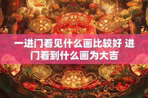 一进门看见什么画比较好 进门看到什么画为大吉