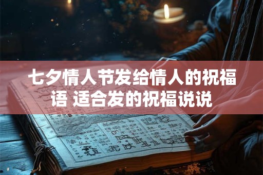 七夕情人节发给情人的祝福语 适合发的祝福说说