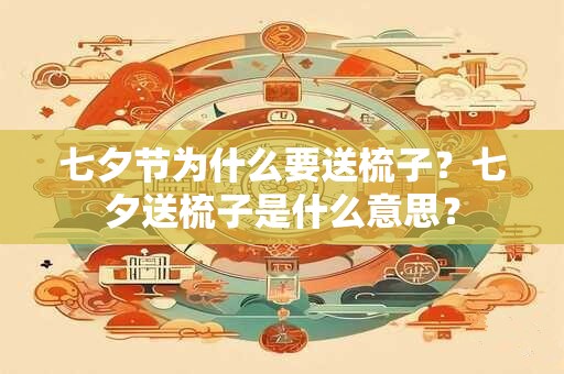 七夕节为什么要送梳子？七夕送梳子是什么意思？