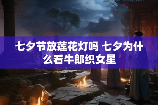 七夕节放莲花灯吗 七夕为什么看牛郎织女星