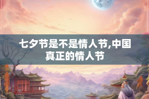 七夕节是不是情人节,中国真正的情人节