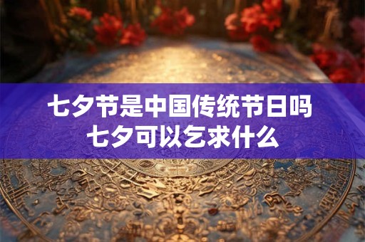 七夕节是中国传统节日吗 七夕可以乞求什么