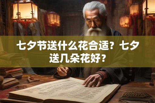 七夕节送什么花合适？七夕送几朵花好？