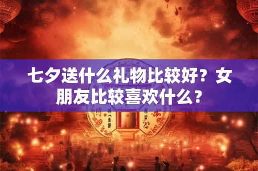 七夕送什么礼物给情人最好 简介50字