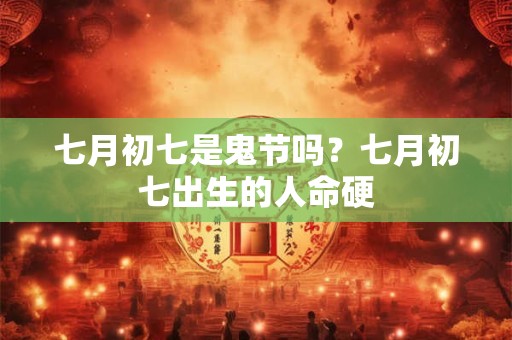 七月初七是鬼节吗？七月初七出生的人命硬