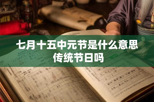 七月十五中元节是什么意思 传统节日吗