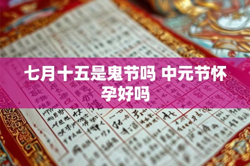 七月十五是鬼节吗 中元节怀孕好吗