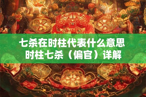 七杀在哪个柱上最好 什么是时上一位贵