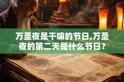 详细阅读:万圣夜去世的人好不好?有没有什么说法 万圣夜去世的人好不好?有没有什么说法