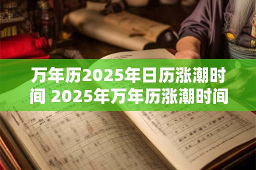 万年历2025年日历涨潮时间 2025年万年历涨潮时间