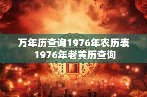万年历查询1976年农历表 1976年老黄历查询