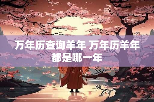 万年历查询羊年 万年历羊年都是哪一年