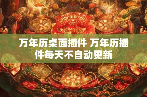 万年历桌面插件 万年历插件每天不自动更新