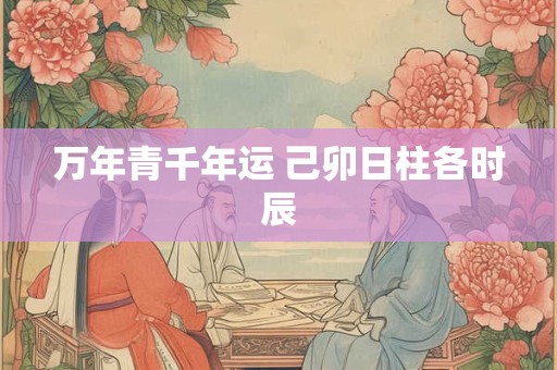 万年青千年运 己卯日柱各时辰