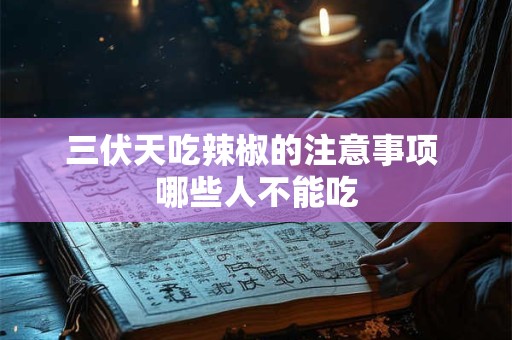 三伏天吃辣椒的注意事项 哪些人不能吃