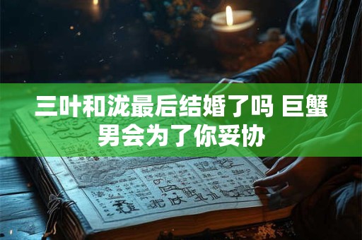 三叶和泷最后结婚了吗 巨蟹男会为了你妥协