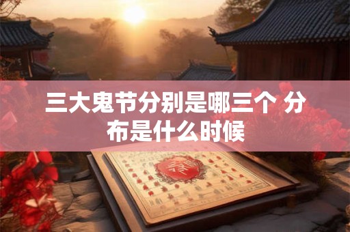 三大鬼节分别是哪三个 分布是什么时候