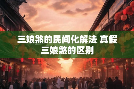 三娘煞的民间化解法 真假三娘煞的区别