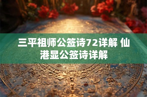三平祖师公签诗72详解 仙港显公签诗详解