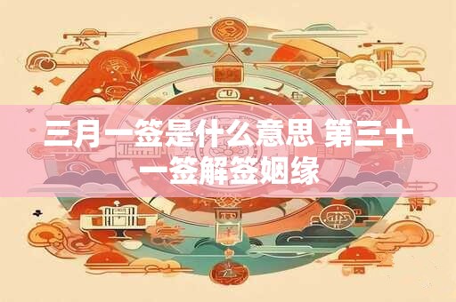 三月一签是什么意思 第三十一签解签姻缘
