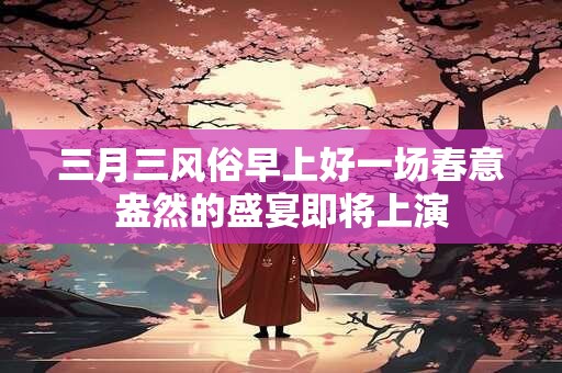 三月三适合订婚吗？订婚注意事项有哪些？