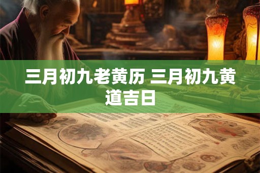 三月初九老黄历 三月初九黄道吉日