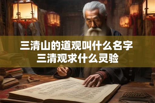三清山的道观叫什么名字 三清观求什么灵验